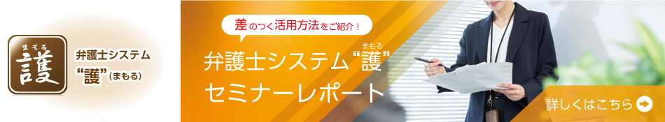 弁護士システム“護”| なるほどまもる（セミナー＆お客様レポート）