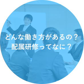 どんな働き方があるの？配属研修ってなに？